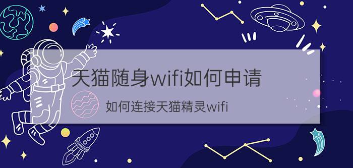 天猫随身wifi如何申请 如何连接天猫精灵wifi？